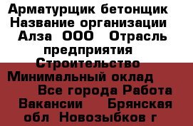 Арматурщик-бетонщик › Название организации ­ Алза, ООО › Отрасль предприятия ­ Строительство › Минимальный оклад ­ 18 000 - Все города Работа » Вакансии   . Брянская обл.,Новозыбков г.